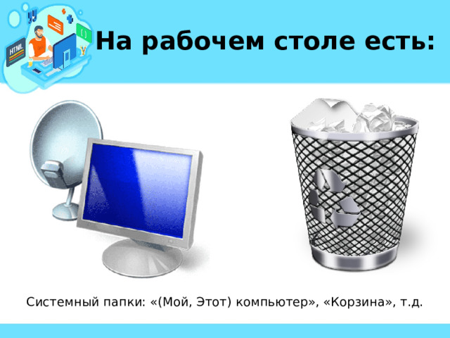 На рабочем столе есть: Системный папки: «(Мой, Этот) компьютер», «Корзина», т.д. 