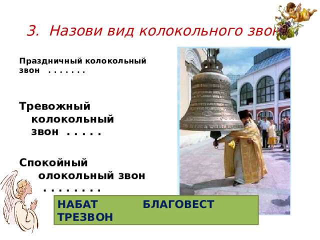 3. Назови вид колокольного звона. Праздничный колокольный звон . . . . . . . Тревожный колокольный звон . . . . .  Спокойный колокольный звон . . . . . . . . . НАБАТ БЛАГОВЕСТ ТРЕЗВОН