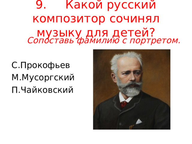 9. Какой русский композитор сочинял музыку для детей? Сопоставь фамилию с портретом. С.Прокофьев М.Мусоргский П.Чайковский