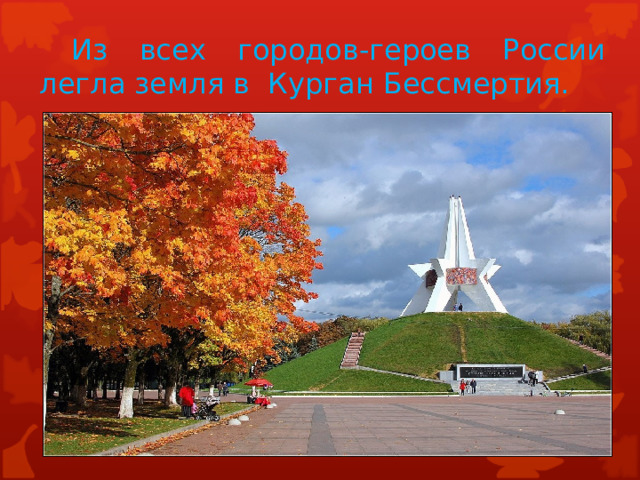  Из всех городов-героев России легла земля в Курган Бессмертия. 