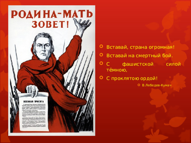 Вставай, страна огромная! Вставай на смертный бой. С фашистской силой тёмною, С проклятою ордой! В.Лебедев-Кумач В.Лебедев-Кумач В.Лебедев-Кумач В.Лебедев-Кумач В.Лебедев-Кумач 