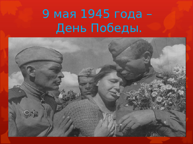 9 мая 1945 года –  День Победы. 