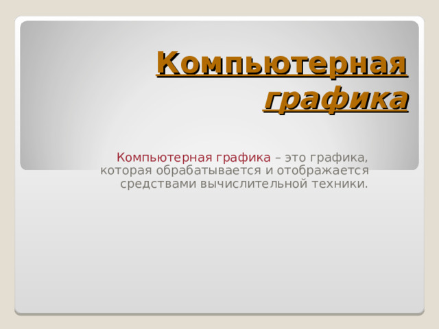 Компьютерная графика Компьютерная графика – это графика, которая обрабатывается и отображается средствами вычислительной техники. 