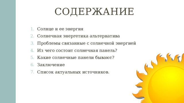 Содержание  Солнце и ее энергия Солнечная энергетика альтернатива Проблемы связанные с солнечной энергией Из чего состоит солнечная панель? Какие солнечные панели бывают? Заключение Список актуальных источников. 