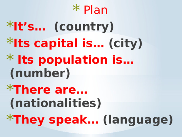 Plan It’s… (country) Its capital is… (city)  Its population is… (number) There are… (nationalities) They speak… (language)