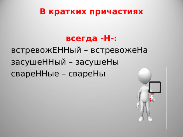 В кратких причастиях   всегда -Н-: встревожЕННый – встревожеНа засушеННый – засушеНы свареННые – свареНы  