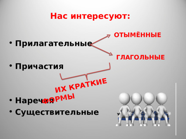  ИХ КРАТКИЕ ФОРМЫ Нас интересуют: Прилагательные  Причастия   Наречия Существительные ОТЫМЁННЫЕ ГЛАГОЛЬНЫЕ 