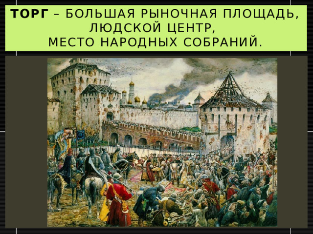 Торг – большая рыночная площадь, людской центр,  место народных собраний. 