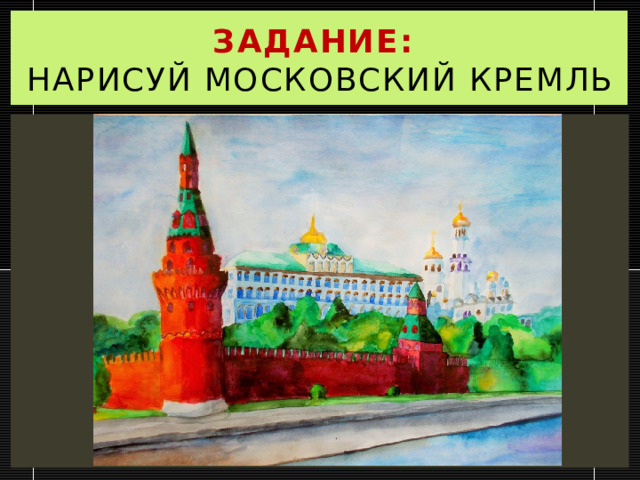 Задание:  нарисуй Московский кремль 