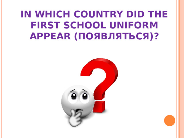 IN WHICH COUNTRY DID THE FIRST SCHOOL UNIFORM APPEAR (ПОЯВЛЯТЬСЯ) ?