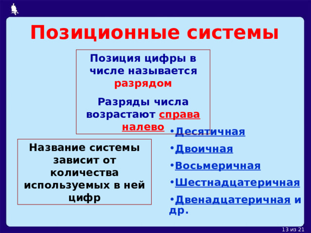 Позиционные системы Позиция цифры в числе называется разрядом Разряды числа возрастают справа налево Десятичная Двоичная Восьмеричная Шестнадцатеричная Двенадцатеричная и др. Название системы зависит от количества используемых в ней цифр 