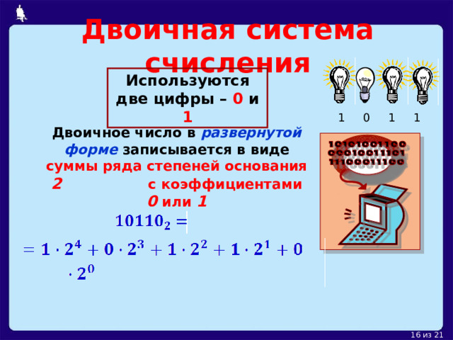 Двоичная система счисления Используются две цифры – 0  и 1 1 0 1 1 Двоичное число в развернутой форме записывается в виде суммы ряда степеней основания 2 с коэффициентами 0 или 1   