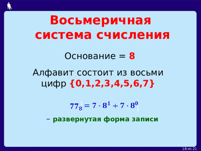 Восьмеричная  система счисления Основание =  8 Алфавит состоит из восьми цифр {0,1,2,3,4,5,6,7} – развернутая форма записи 