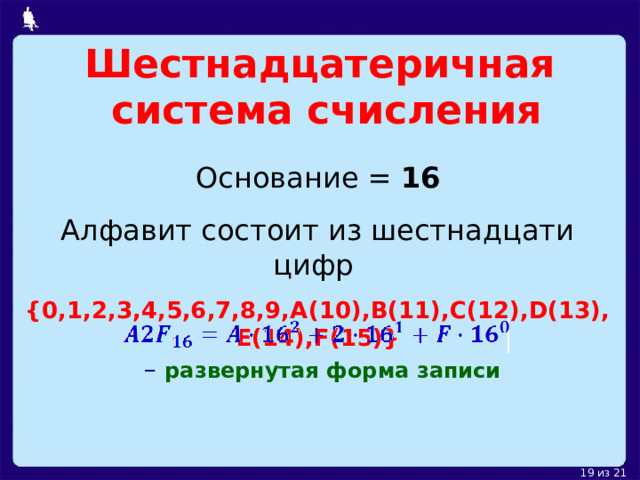 Шестнадцатеричная  система счисления Основание =  16 Алфавит состоит из шестнадцати цифр  {0,1,2,3,4,5,6,7,8,9,А (10) , B(11),C(12),D(13),E(14) , F(15) } – развернутая форма записи 