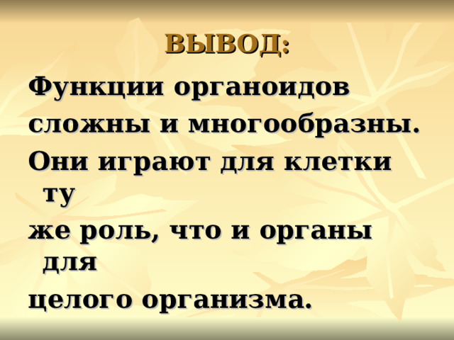 ВЫВОД: Функции органоидов сложны и многообразны. Они играют для клетки ту же роль, что и органы для целого организма. 