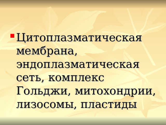 Цитоплазматическая мембрана, эндоплазматическая сеть, комплекс Гольджи, митохондрии, лизосомы, пластиды 