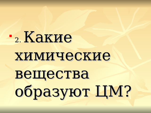 2. Какие химические вещества образуют ЦМ? 