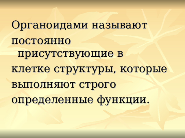 Органоидами называют постоянно присутствующие в клетке структуры, которые выполняют строго определенные функции. 