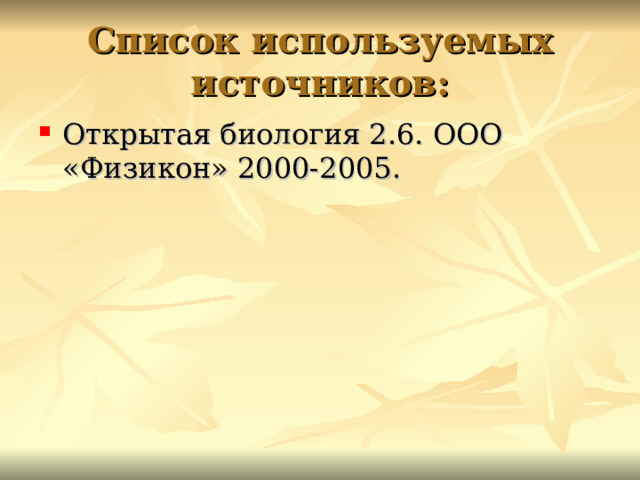 Список используемых источников: Открытая биология 2.6. ООО «Физикон» 2000-2005. 