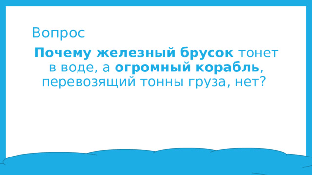 Вопрос Почему железный брусок тонет в воде, а огромный корабль , перевозящий тонны груза, нет? 