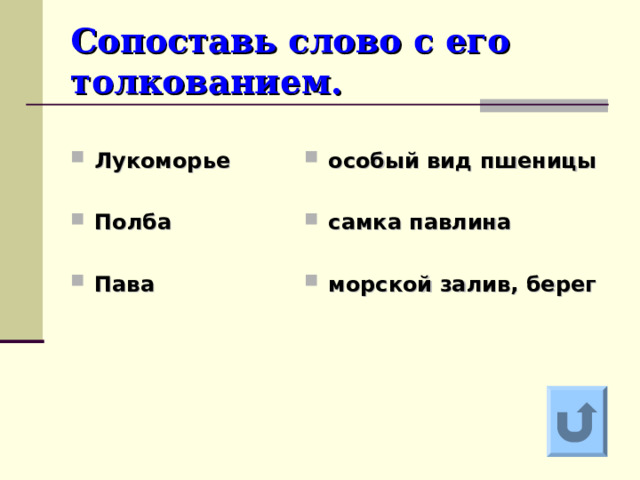 Сопоставь слово с его толкованием.  Лукоморье  Полба  Пава   особый вид пшеницы  самка павлина  морской залив, берег Ответ на вопрос выходит по щелчку. Управляющая кнопка – возврат на слайд с номинациями  