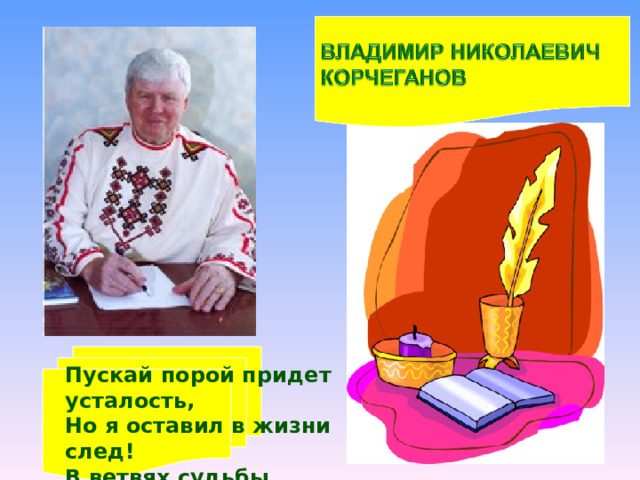 ССсссссссссапа Пускай порой придет усталость, Но я оставил в жизни след! В ветвях судьбы плоды остались, Хотя цветов давно уж нет. 