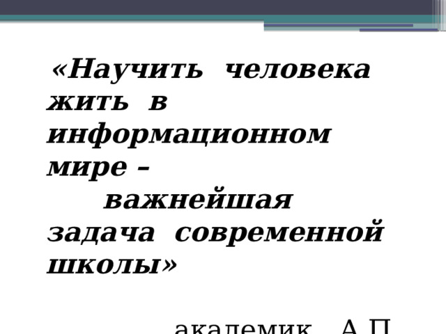 «Научить человека жить в информационном мире –  важнейшая задача современной школы» академик А.П. Семенов