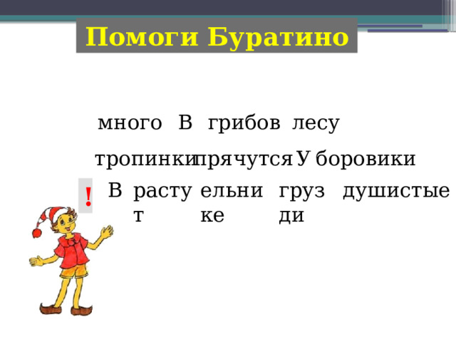 Помоги Буратино В  грибов  лесу  много  прячутся У боровики тропинки В растут грузди ельнике душистые ! ?