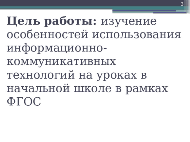 Цель работы: изучение особенностей использования информационно-коммуникативных  технологий на уроках в начальной школе в рамках ФГОС