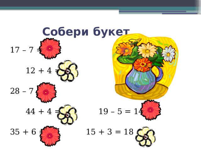 Собери букет 17 – 7 = 10      12 + 4 = 16    28 – 7 = 21      44 + 4 = 48    19 – 5 = 14 35 + 6 = 41    15 + 3 = 18