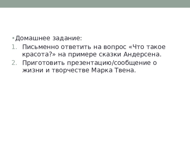 Домашнее задание: Письменно ответить на вопрос «Что такое красота?» на примере сказки Андерсена. Приготовить презентацию/сообщение о жизни и творчестве Марка Твена. 