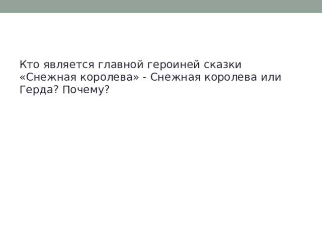 Кто является главной героиней сказки «Снежная королева» - Снежная королева или Герда? Почему? 