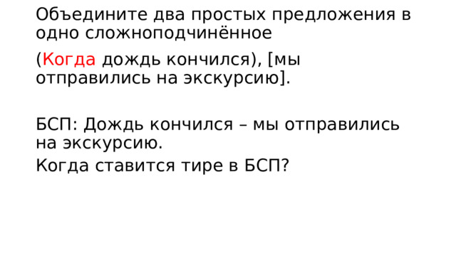 Объедините два простых предложения в одно сложноподчинённое ( Когда дождь кончился), [мы отправились на экскурсию]. БСП: Дождь кончился – мы отправились на экскурсию. Когда ставится тире в БСП? 