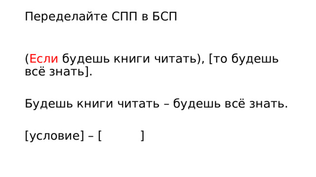 Переделайте СПП в БСП ( Если будешь книги читать), [то будешь всё знать]. Будешь книги читать – будешь всё знать. [условие] – [ ] 