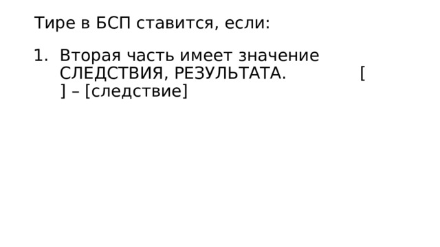 Тире в БСП ставится, если: Вторая часть имеет значение СЛЕДСТВИЯ, РЕЗУЛЬТАТА. [ ] – [следствие] 