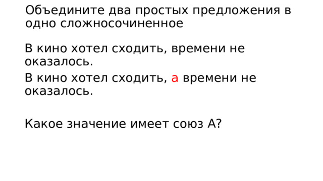 Объедините два простых предложения в одно сложносочиненное В кино хотел сходить, времени не оказалось. В кино хотел сходить, а времени не оказалось. Какое значение имеет союз А? 