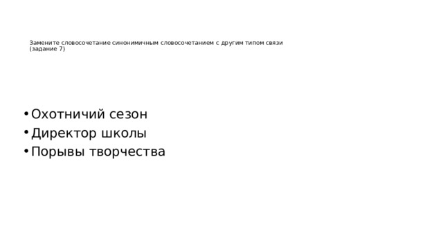      Замените словосочетание синонимичным словосочетанием с другим типом связи  (задание 7) Охотничий сезон Директор школы Порывы творчества 