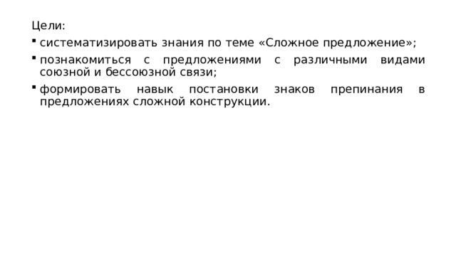 Цели: систематизировать знания по теме «Сложное предложение»; познакомиться с предложениями с различными видами союзной и бессоюзной связи; формировать навык постановки знаков препинания в предложениях сложной конструкции. 