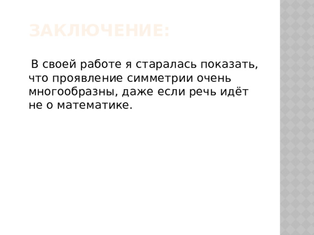 Заключение:  В своей работе я старалась показать, что проявление симметрии очень многообразны, даже если речь идёт не о математике. 