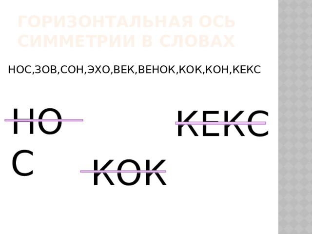 Горизонтальная ось симметрии в словах НОС,ЗОВ,СОН,ЭХО,ВЕК,ВЕНОК,КОК,КОН,КЕКС НОС КЕКС КОК  