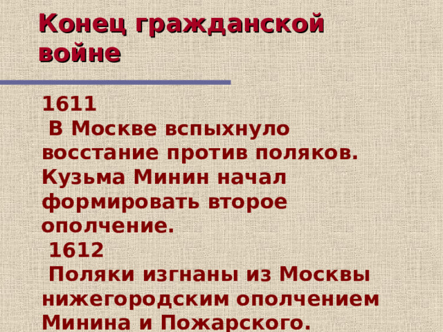 Конец гражданской войне 1611   В Москве вспыхнуло восстание против поляков. Кузьма Минин начал формировать второе ополчение.   1612   Поляки изгнаны из Москвы нижегородским ополчением Минина и Пожарского . 17 слайд – итоги гражданской войны в России  