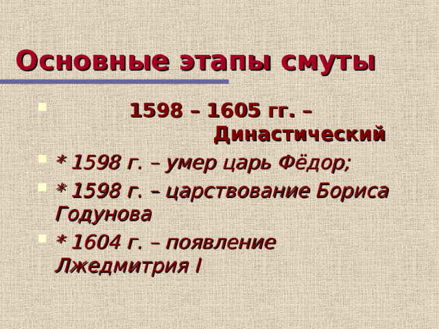 Основные этапы смуты  1598 – 1605 гг. –   Династический * 1598 г. – умер царь Фёдор; * 1598 г. – царствование Бориса Годунова * 1604 г. – появление Лжедмитрия I  8 слайд дает возможность записать основные этапы Смуты  