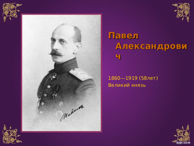  Павел Александрович  1860—1919 (58лет) Великий князь 