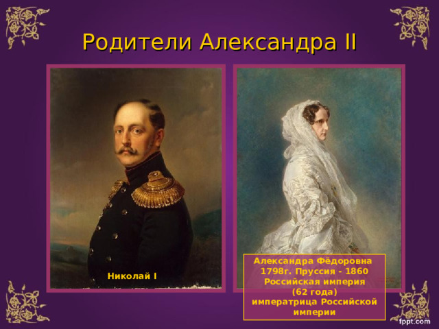 Родители Александра II Александра Фёдоровна 1798г. Пруссия - 1860 Российская империя (62 года) императрица Российской империи   Николай I 