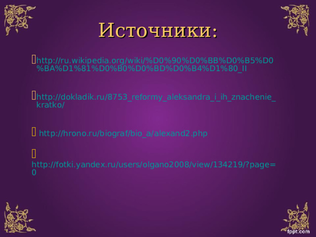 Источники: http://ru.wikipedia.org/wiki/%D0%90%D0%BB%D0%B5%D0%BA%D1%81%D0%B0%D0%BD%D0%B4%D1%80_II  http://dokladik.ru/8753_reformy_aleksandra_i_ih_znachenie_kratko/   http://hrono.ru/biograf/bio_a/alexand2.php    http://fotki.yandex.ru/users/olgano2008/view/134219/?page=0  