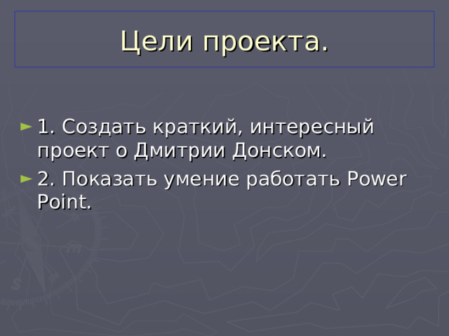 Цели проекта. 1. Создать краткий, интересный проект о Дмитрии Донском. 2. Показать умение работать Power Point .   