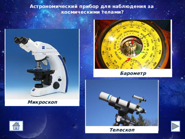 Астрономический прибор для наблюдения за  космическими телами? Барометр Микроскоп Телескоп 