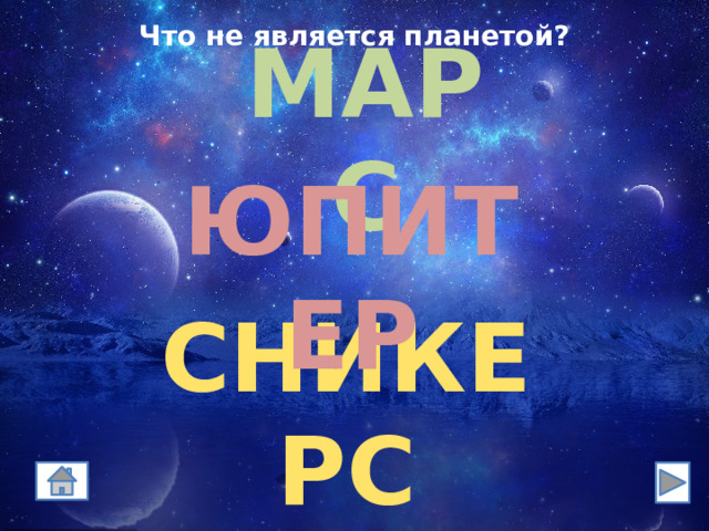 Что не является планетой? МАРС ЮПИТЕР СНИКЕРС 