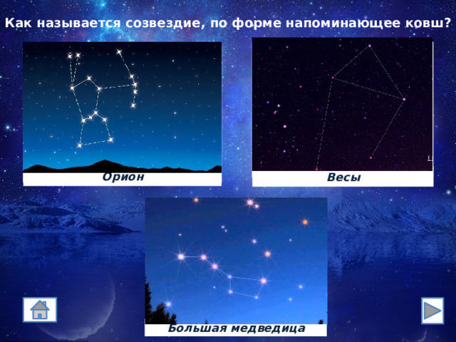 Как называется созвездие, по форме напоминающее ковш? Орион Весы 333 Большая медведица 