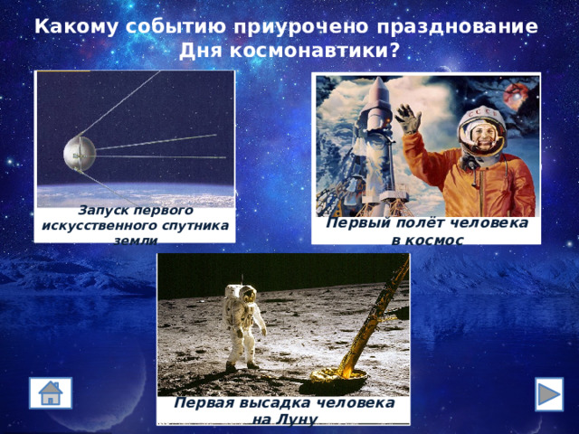 Какому событию приурочено празднование  Дня космонавтики? Запуск первого искусственного спутника земли Первый полёт человека в космос Первая высадка человека на Луну 